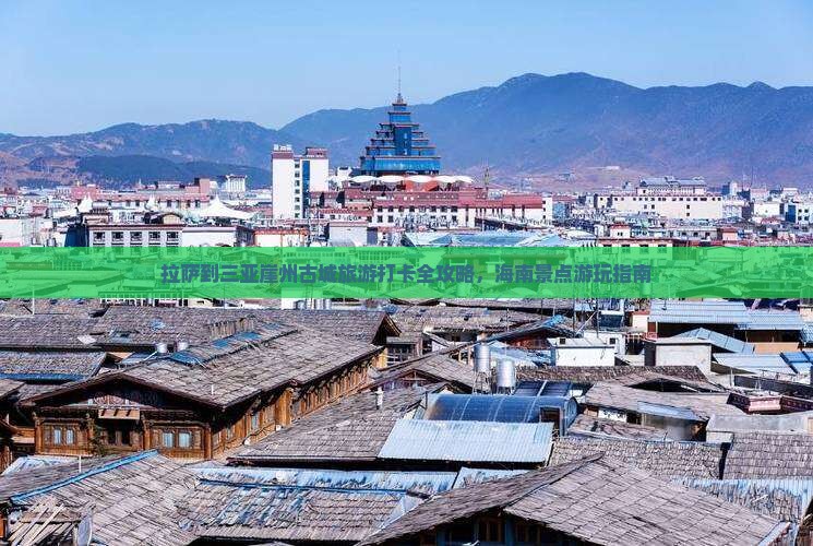拉萨到三亚崖州古城旅游打卡全攻略，海南景点游玩指南
