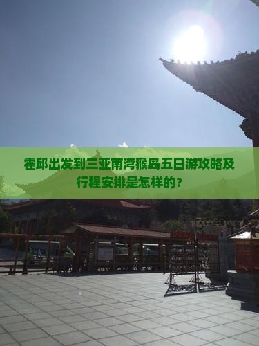 霍邱出发到三亚南湾猴岛五日游攻略及行程安排是怎样的？
