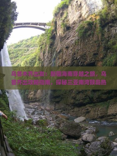 乌鲁木齐出发：新疆海南穿越之旅，乌鲁齐出攻略指南，探秘三亚南湾猴岛热门景点