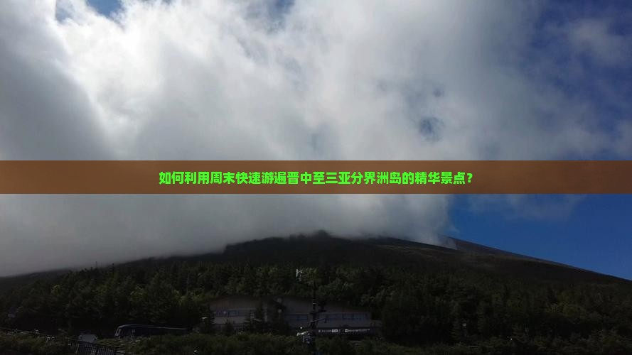 如何利用周末快速游遍晋中至三亚分界洲岛的精华景点？