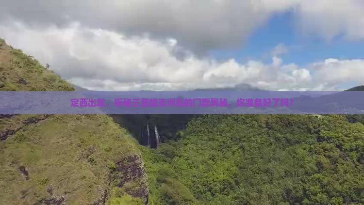 定西出发，探秘三亚蜈支洲岛的门票奥秘，你准备好了吗？