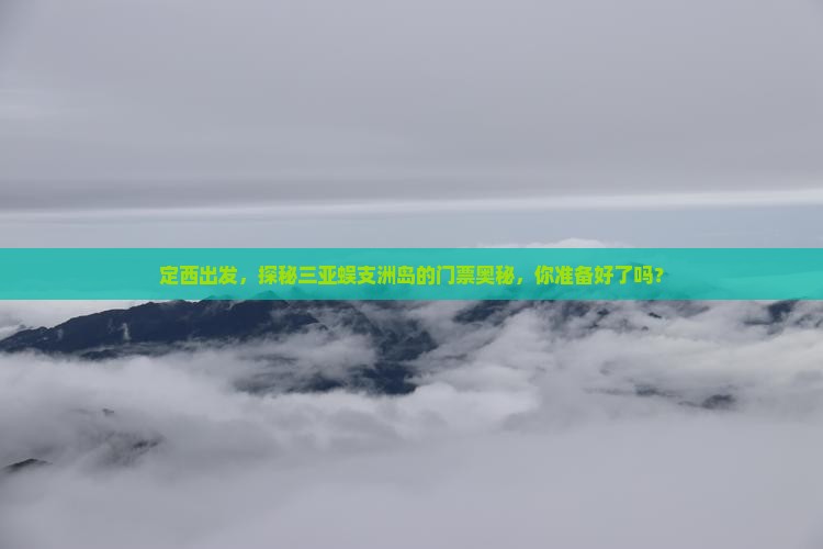 定西出发，探秘三亚蜈支洲岛的门票奥秘，你准备好了吗？