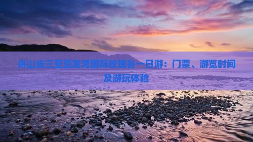 舟山去三亚亚龙湾国际玫瑰谷一日游：门票、游览时间及游玩体验