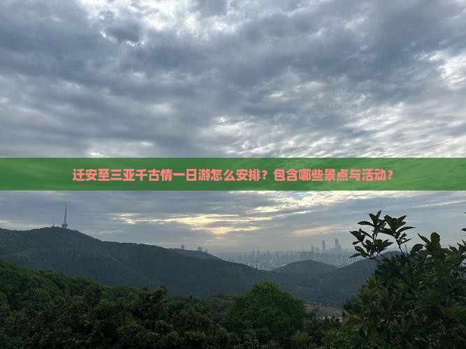迁安至三亚千古情一日游怎么安排？包含哪些景点与活动？