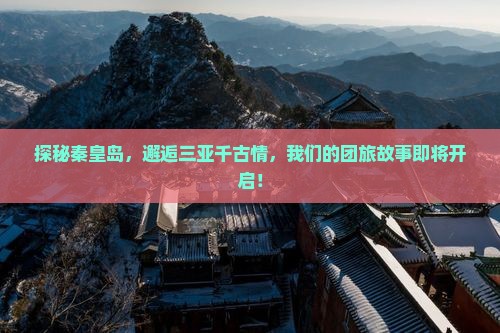 探秘秦皇岛，邂逅三亚千古情，我们的团旅故事即将开启！