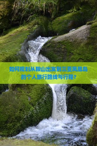 如何规划从鞍山出发到三亚凤凰岛的个人旅行路线与行程？