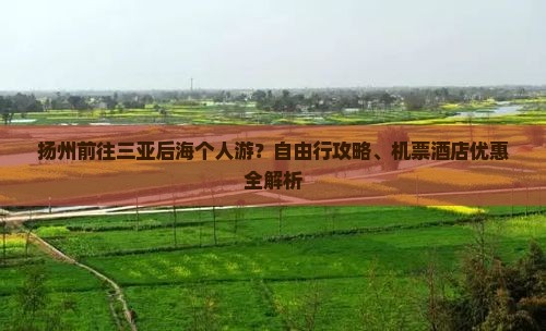 扬州前往三亚后海个人游？自由行攻略、机票酒店优惠全解析