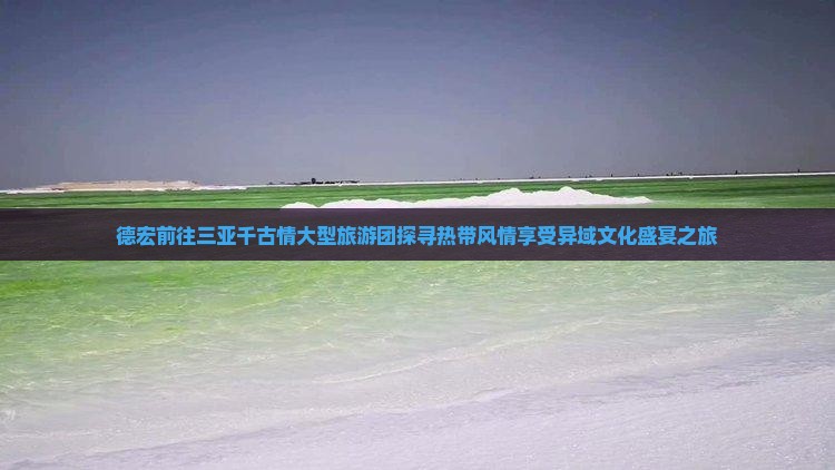德宏前往三亚千古情大型旅游团探寻热带风情享受异域文化盛宴之旅