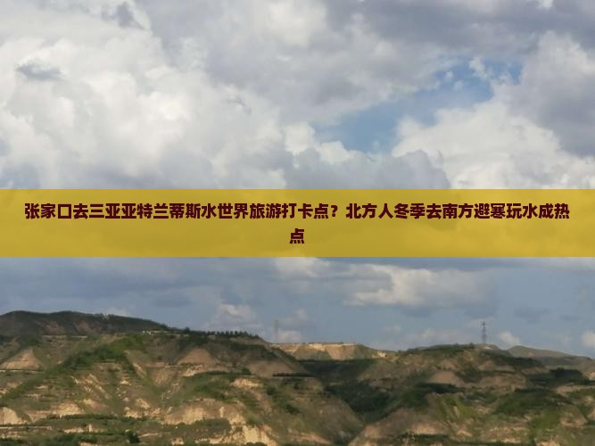 张家口去三亚亚特兰蒂斯水世界旅游打卡点？北方人冬季去南方避寒玩水成热点