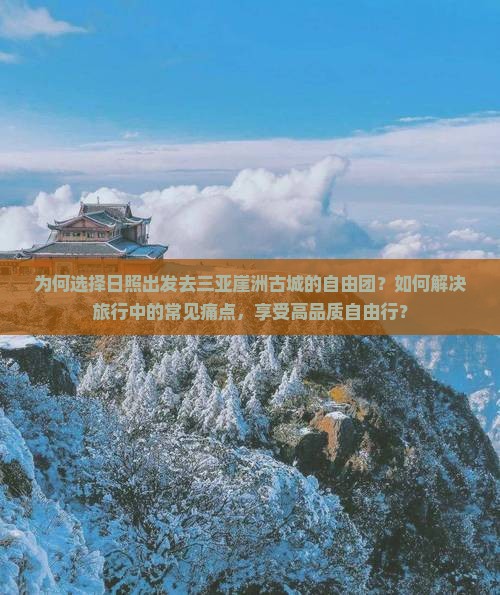 为何选择日照出发去三亚崖洲古城的自由团？如何解决旅行中的常见痛点，享受高品质自由行？