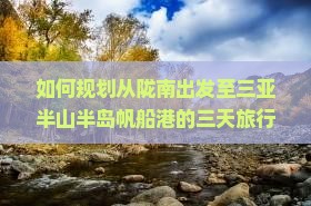 如何规划从陇南出发至三亚半山半岛帆船港的三天旅行路峡