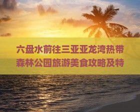 六盘水前往三亚亚龙湾热带森林公园旅游美食攻略及特色小吃推荐