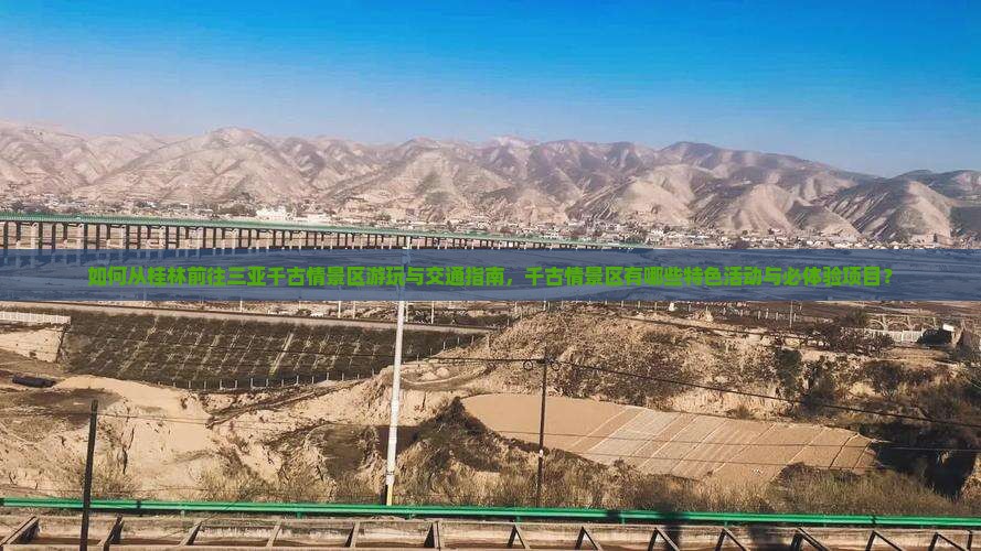 如何从桂林前往三亚千古情景区游玩与交通指南，千古情景区有哪些特色活动与必体验项目？
