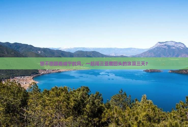 想不想跟着咸宁的风，一起闯三亚鹿回头的浪漫三天？