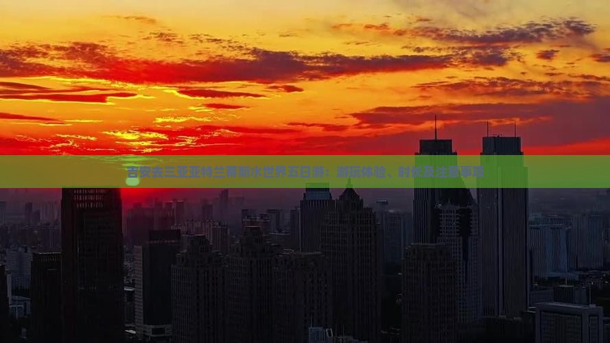 吉安去三亚亚特兰蒂斯水世界五日游：游玩体验、时长及注意事项