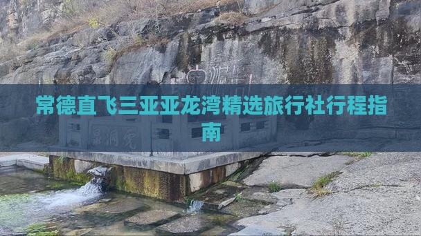 常德直飞三亚亚龙湾精选旅行社行程指南
