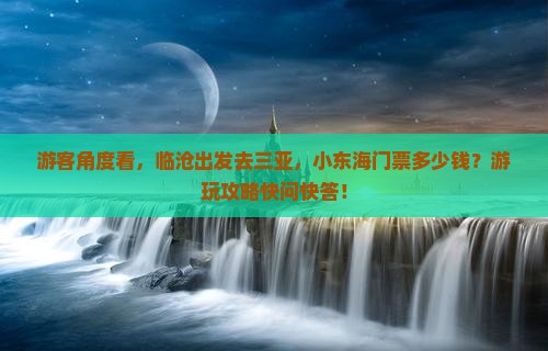 游客角度看，临沧出发去三亚，小东海门票多少钱？游玩攻略快问快答！