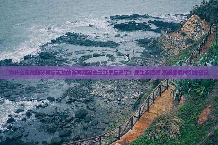 为什么克孜勒苏柯尔克孜的游客都跑去三亚皇后湾了？原生态海湾+高端度假村引发热议