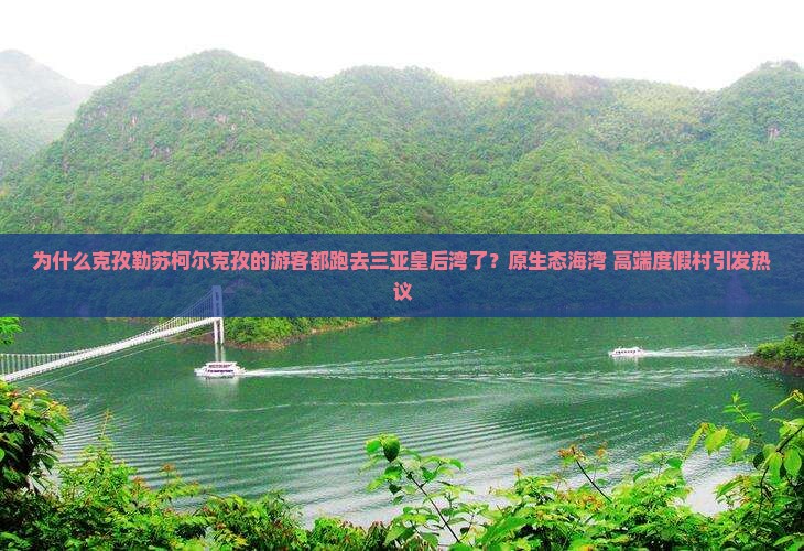 为什么克孜勒苏柯尔克孜的游客都跑去三亚皇后湾了？原生态海湾+高端度假村引发热议
