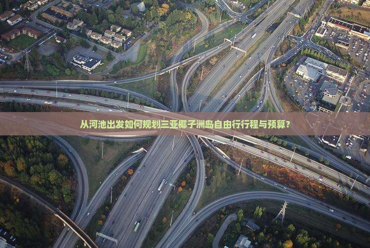 从河池出发如何规划三亚椰子洲岛自由行行程与预算？