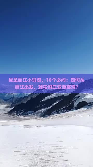 我是丽江小导游，10个必问：如何从丽江出发，轻松游三亚海棠湾？