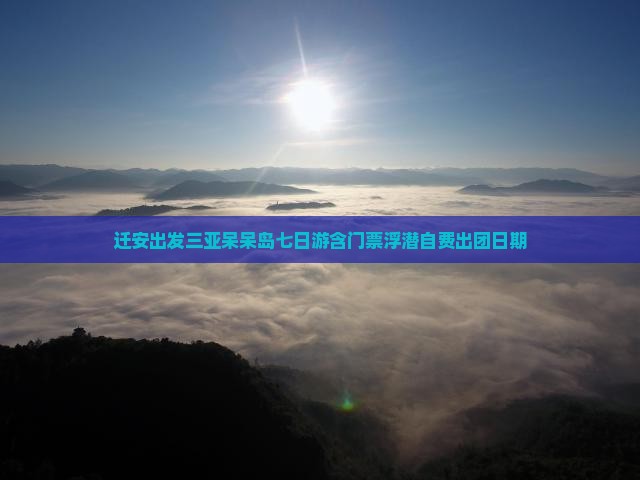 迁安出发三亚呆呆岛七日游含门票浮潜自费出团日期