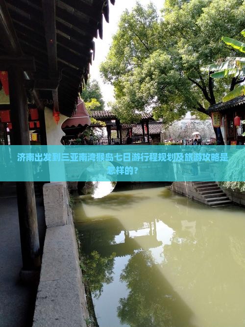 济南出发到三亚南湾猴岛七日游行程规划及旅游攻略是怎样的？