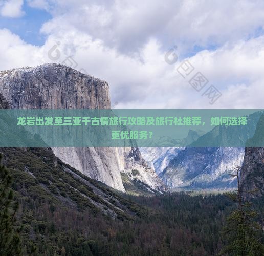 龙岩出发至三亚千古情旅行攻略及旅行社推荐，如何选择更优服务？