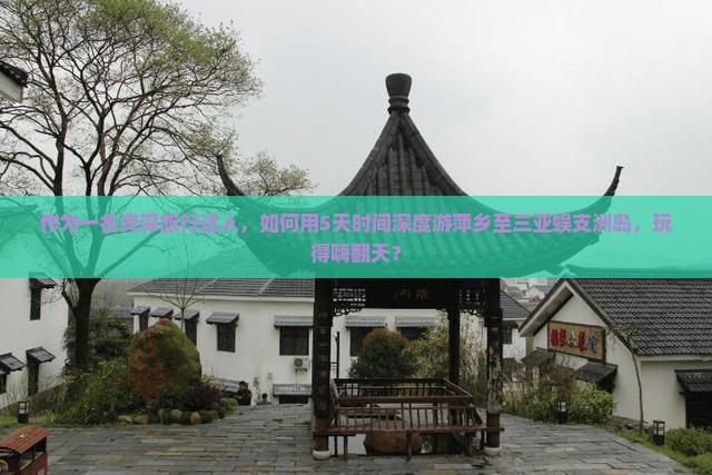 作为一名资深旅行达人，如何用5天时间深度游萍乡至三亚蜈支洲岛，玩得嗨翻天？