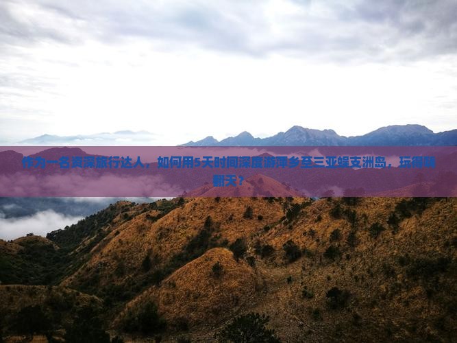 作为一名资深旅行达人，如何用5天时间深度游萍乡至三亚蜈支洲岛，玩得嗨翻天？