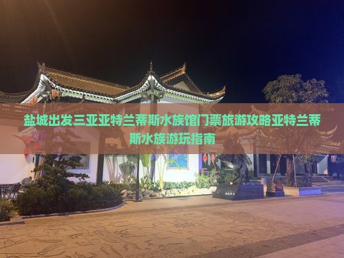 盐城出发三亚亚特兰蒂斯水族馆门票旅游攻略亚特兰蒂斯水族游玩指南