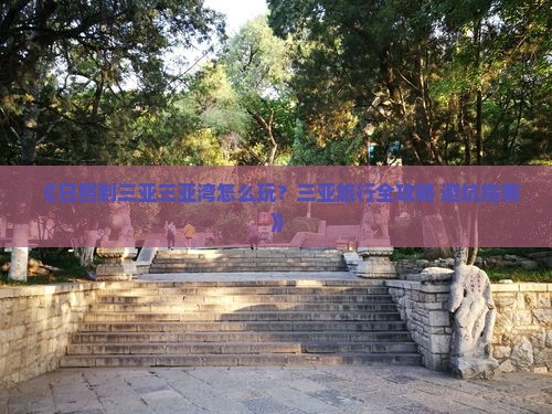 《日照到三亚三亚湾怎么玩？三亚旅行全攻略+避坑指南》