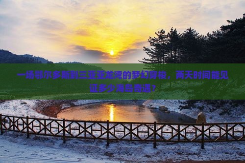 一场鄂尔多斯到三亚亚龙湾的梦幻穿梭，两天时间能见证多少海岛奇遇？