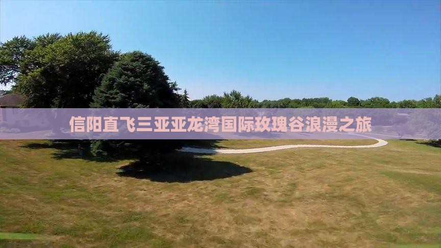 信阳直飞三亚亚龙湾国际玫瑰谷浪漫之旅