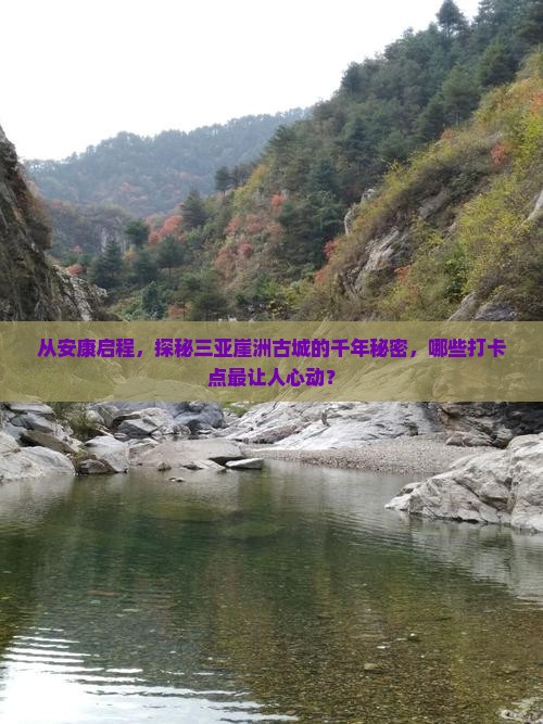 从安康启程，探秘三亚崖洲古城的千年秘密，哪些打卡点最让人心动？