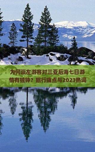 为何崇左游客对三亚后海七日游情有独钟？旅行痛点与2023热词新词！