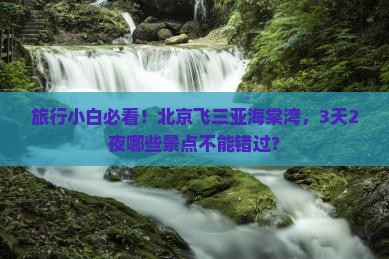 旅行小白必看！北京飞三亚海棠湾，3天2夜哪些景点不能错过？