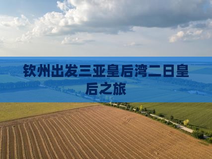 钦州出发三亚皇后湾二日皇后之旅