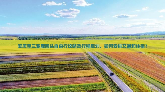 安庆至三亚鹿回头自由行攻略及行程规划，如何安排交通和住宿？