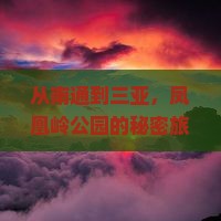 从南通到三亚，凤凰岭公园的秘密旅程，你愿意同行吗？