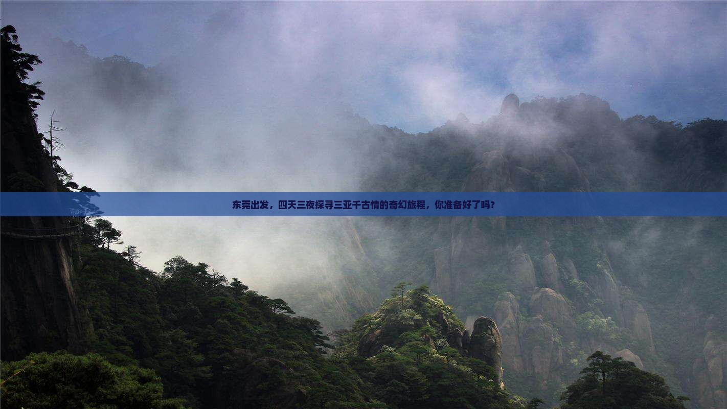 东莞出发，四天三夜探寻三亚千古情的奇幻旅程，你准备好了吗？