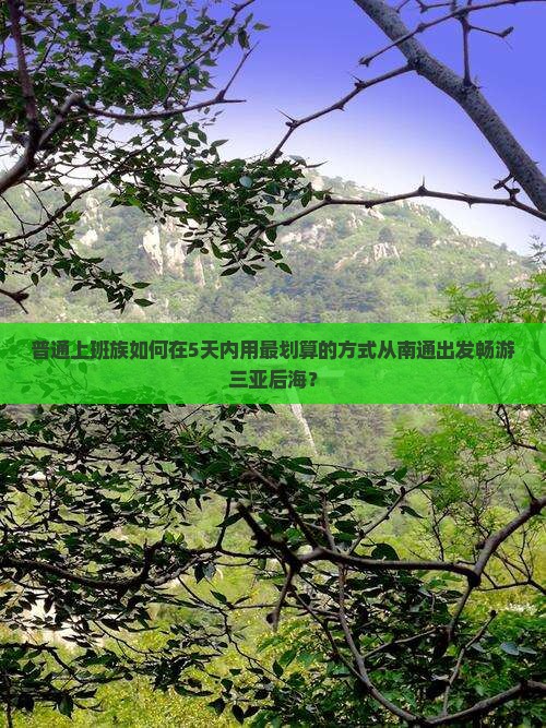 普通上班族如何在5天内用最划算的方式从南通出发畅游三亚后海？