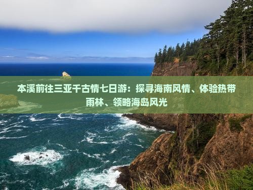 本溪前往三亚千古情七日游：探寻海南风情、体验热带雨林、领略海岛风光