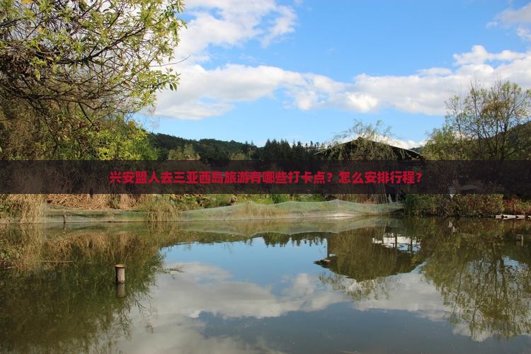 兴安盟人去三亚西岛旅游有哪些打卡点？怎么安排行程？