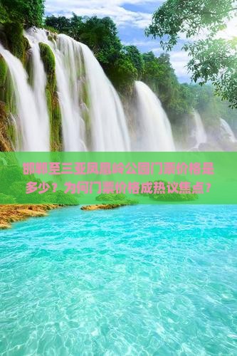 邯郸至三亚凤凰岭公园门票价格是多少？为何门票价格成热议焦点？