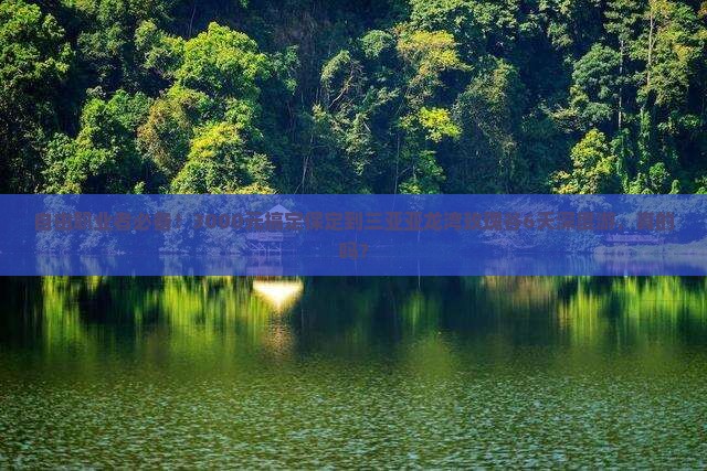 自由职业者必备！3000元搞定保定到三亚亚龙湾玫瑰谷6天深度游，真的吗？