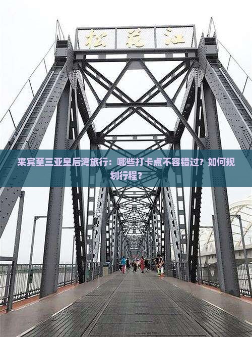 来宾至三亚皇后湾旅行：哪些打卡点不容错过？如何规划行程？
