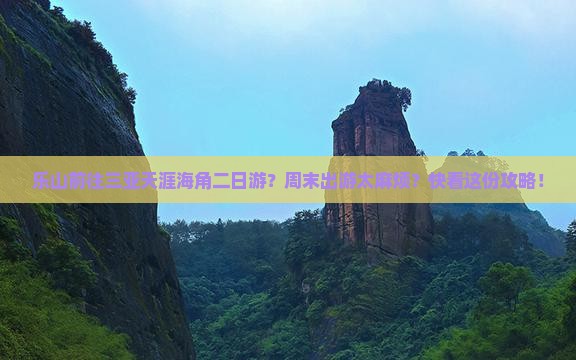 乐山前往三亚天涯海角二日游？周末出游太麻烦？快看这份攻略！