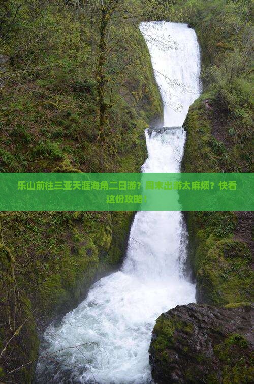 乐山前往三亚天涯海角二日游？周末出游太麻烦？快看这份攻略！