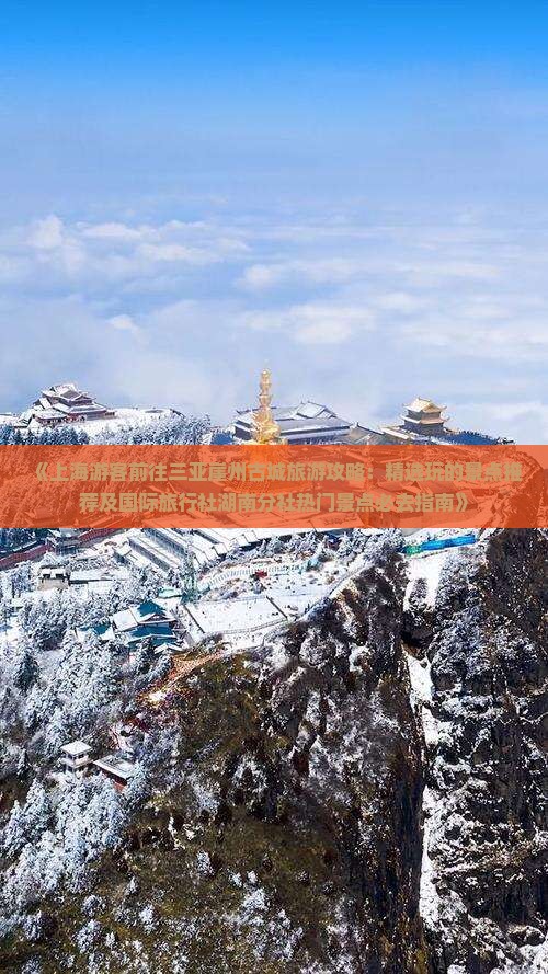 《上海游客前往三亚崖州古城旅游攻略：精选玩的景点推荐及国际旅行社湖南分社热门景点必去指南》